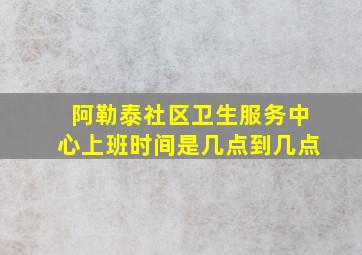 阿勒泰社区卫生服务中心上班时间是几点到几点