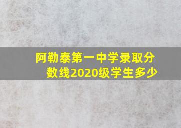 阿勒泰第一中学录取分数线2020级学生多少