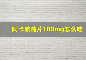 阿卡波糖片100mg怎么吃