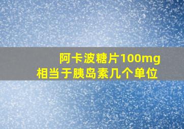 阿卡波糖片100mg相当于胰岛素几个单位