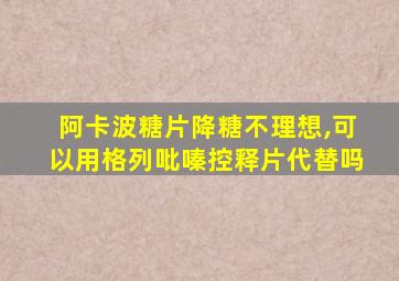 阿卡波糖片降糖不理想,可以用格列吡嗪控释片代替吗