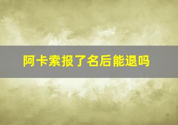 阿卡索报了名后能退吗