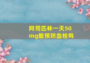 阿司匹林一天50mg能预防血栓吗