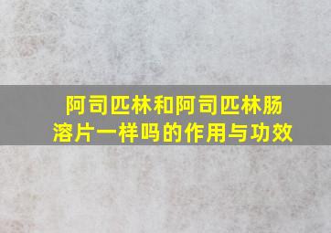 阿司匹林和阿司匹林肠溶片一样吗的作用与功效