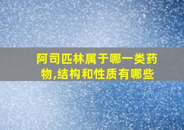 阿司匹林属于哪一类药物,结构和性质有哪些