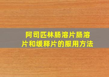 阿司匹林肠溶片肠溶片和缓释片的服用方法