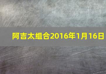 阿吉太组合2016年1月16日