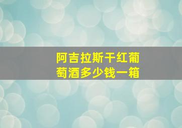 阿吉拉斯干红葡萄酒多少钱一箱