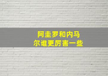 阿圭罗和内马尔谁更厉害一些