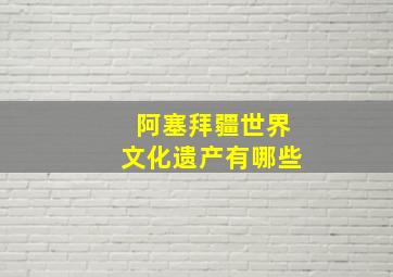 阿塞拜疆世界文化遗产有哪些