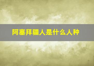 阿塞拜疆人是什么人种