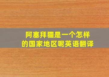 阿塞拜疆是一个怎样的国家地区呢英语翻译