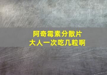 阿奇霉素分散片大人一次吃几粒啊