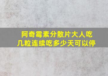 阿奇霉素分散片大人吃几粒连续吃多少天可以停