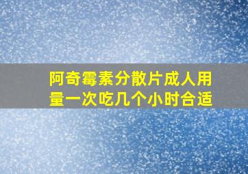 阿奇霉素分散片成人用量一次吃几个小时合适