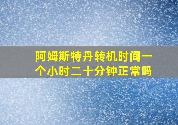 阿姆斯特丹转机时间一个小时二十分钟正常吗