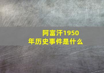 阿富汗1950年历史事件是什么