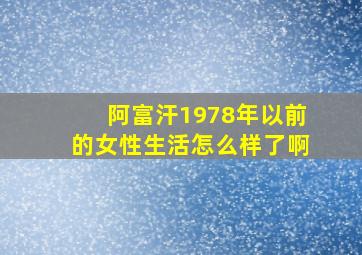 阿富汗1978年以前的女性生活怎么样了啊