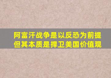 阿富汗战争是以反恐为前提但其本质是捍卫美国价值观