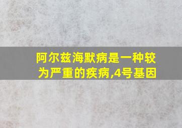 阿尔兹海默病是一种较为严重的疾病,4号基因