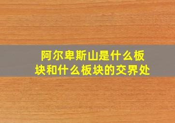 阿尔卑斯山是什么板块和什么板块的交界处