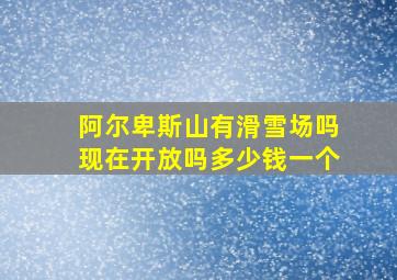 阿尔卑斯山有滑雪场吗现在开放吗多少钱一个