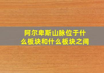 阿尔卑斯山脉位于什么板块和什么板块之间