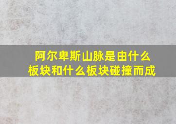 阿尔卑斯山脉是由什么板块和什么板块碰撞而成