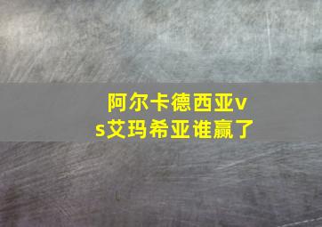 阿尔卡德西亚vs艾玛希亚谁赢了