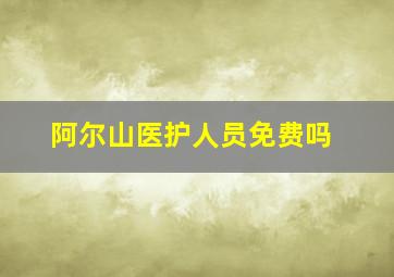 阿尔山医护人员免费吗