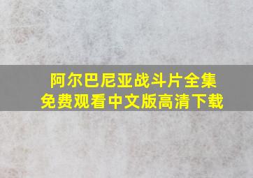 阿尔巴尼亚战斗片全集免费观看中文版高清下载