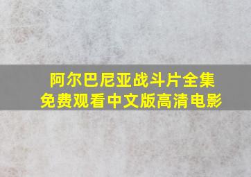 阿尔巴尼亚战斗片全集免费观看中文版高清电影