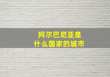 阿尔巴尼亚是什么国家的城市