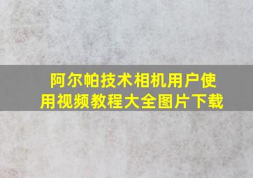 阿尔帕技术相机用户使用视频教程大全图片下载