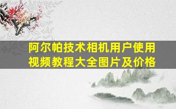 阿尔帕技术相机用户使用视频教程大全图片及价格