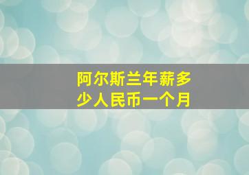 阿尔斯兰年薪多少人民币一个月