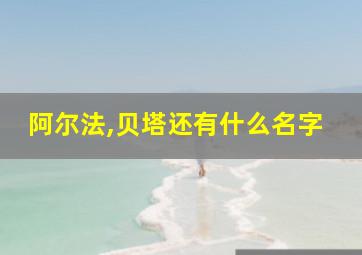 阿尔法,贝塔还有什么名字