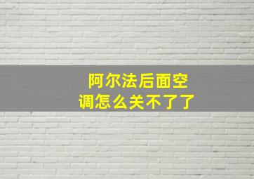 阿尔法后面空调怎么关不了了