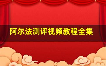 阿尔法测评视频教程全集