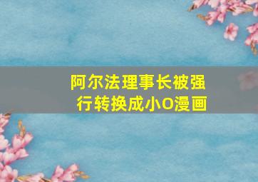 阿尔法理事长被强行转换成小O漫画