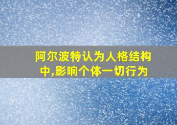 阿尔波特认为人格结构中,影响个体一切行为