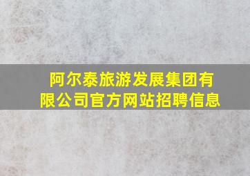 阿尔泰旅游发展集团有限公司官方网站招聘信息