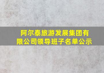 阿尔泰旅游发展集团有限公司领导班子名单公示