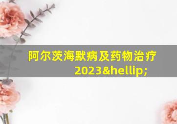 阿尔茨海默病及药物治疗2023…