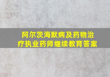 阿尔茨海默病及药物治疗执业药师继续教育答案