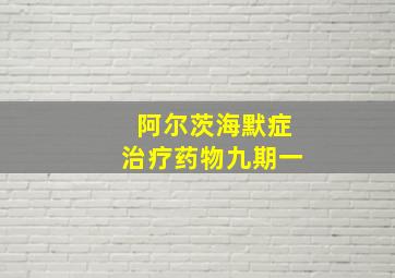 阿尔茨海默症治疗药物九期一