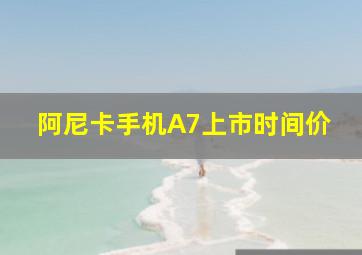 阿尼卡手机A7上市时间价