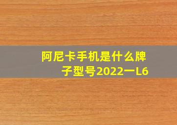 阿尼卡手机是什么牌子型号2022一L6