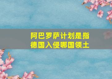 阿巴罗萨计划是指德国入侵哪国领土