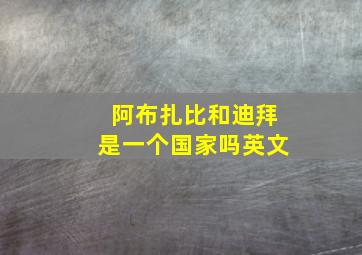 阿布扎比和迪拜是一个国家吗英文